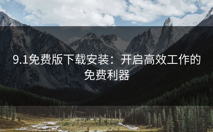 9.1免费版下载安装：开启高效工作的免费利器