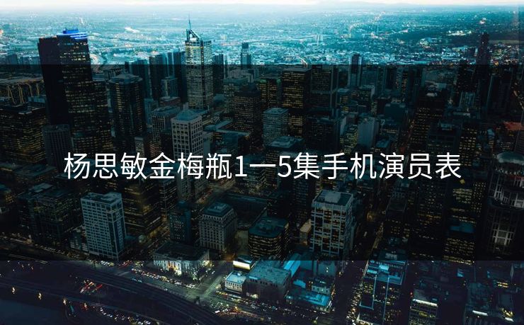杨思敏金梅瓶1一5集手机演员表
