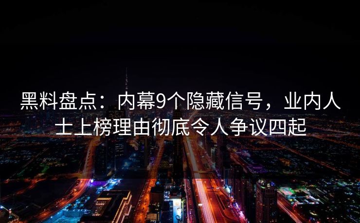 黑料盘点：内幕9个隐藏信号，业内人士上榜理由彻底令人争议四起