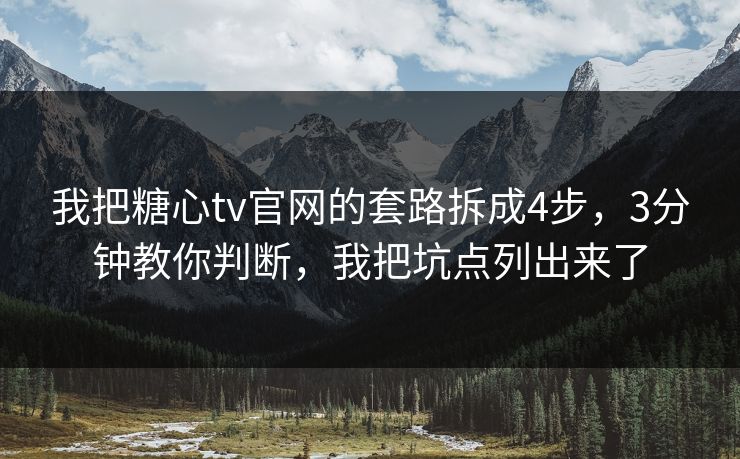 我把糖心tv官网的套路拆成4步，3分钟教你判断，我把坑点列出来了